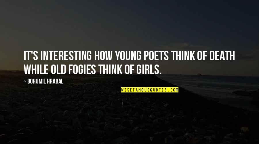 Fogies Quotes By Bohumil Hrabal: It's interesting how young poets think of death