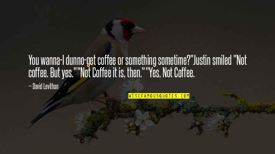 Fogies Quotes By David Levithan: You wanna-I dunno-get coffee or something sometime?"Justin smiled