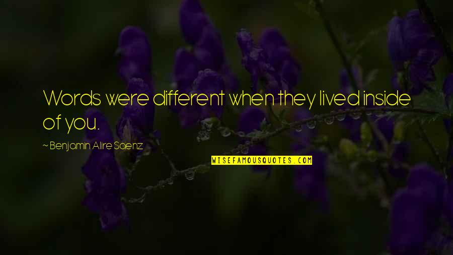 Foglalkozik Valamivel Quotes By Benjamin Alire Saenz: Words were different when they lived inside of Foglalkozik Valamivel Quotes By Benjamin Alire Saenz: Words were different when they lived inside of