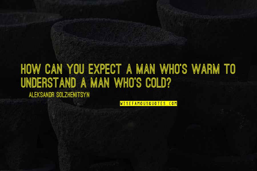 Fogless Shower Quotes By Aleksandr Solzhenitsyn: How can you expect a man who's warm