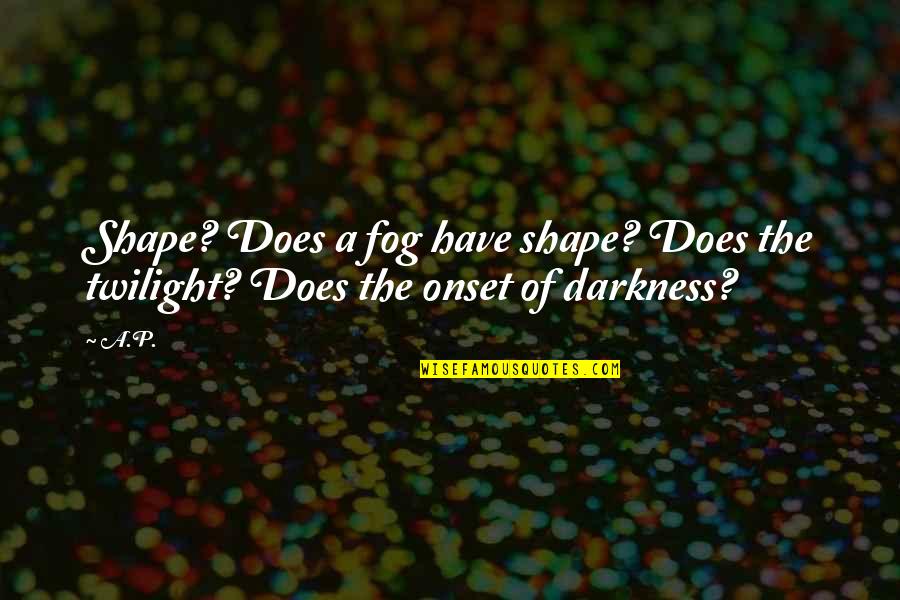 Fog'll Quotes By A.P.: Shape? Does a fog have shape? Does the