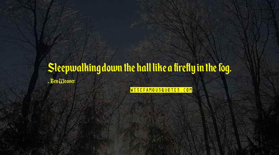 Fog'll Quotes By Ben Weaver: Sleepwalking down the hall like a firefly in