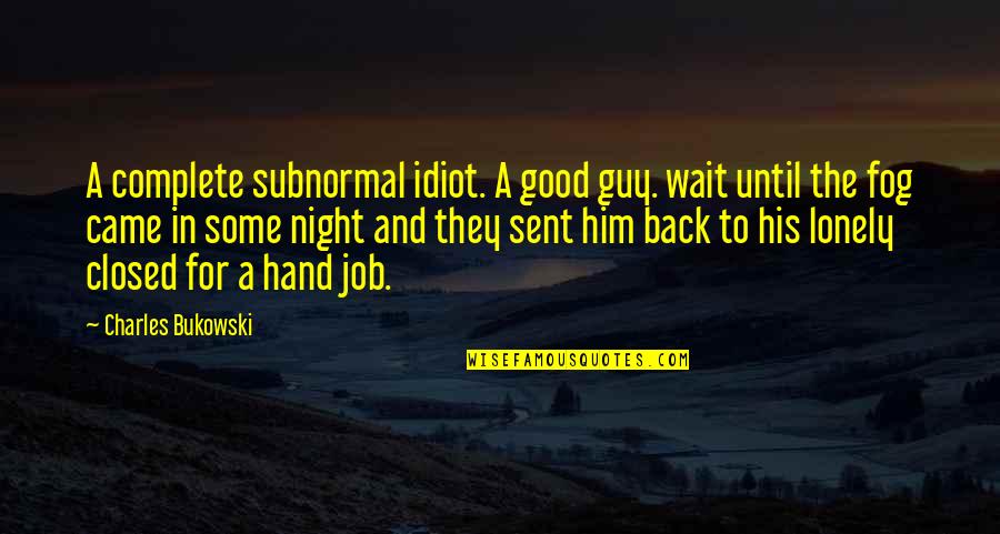 Fog'll Quotes By Charles Bukowski: A complete subnormal idiot. A good guy. wait Fog'll Quotes By Charles Bukowski: A complete subnormal idiot. A good guy. wait
