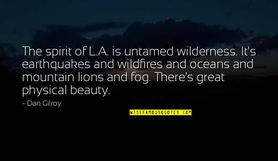 Fog'll Quotes By Dan Gilroy: The spirit of L.A. is untamed wilderness. It's Fog'll Quotes By Dan Gilroy: The spirit of L.A. is untamed wilderness. It's