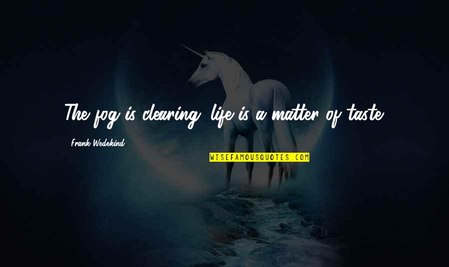 Fog'll Quotes By Frank Wedekind: The fog is clearing; life is a matter Fog'll Quotes By Frank Wedekind: The fog is clearing; life is a matter