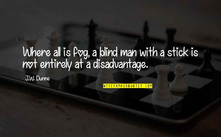 Fog'll Quotes By J.W. Dunne: Where all is fog, a blind man with