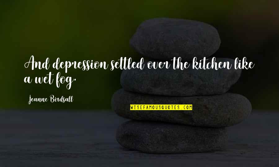 Fog'll Quotes By Jeanne Birdsall: And depression settled over the kitchen like a Fog'll Quotes By Jeanne Birdsall: And depression settled over the kitchen like a
