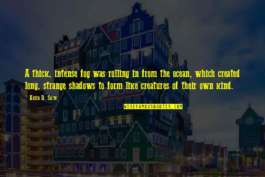 Fog'll Quotes By Keira D. Skye: A thick, intense fog was rolling in from Fog'll Quotes By Keira D. Skye: A thick, intense fog was rolling in from