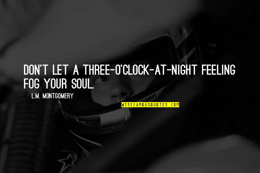 Fog'll Quotes By L.M. Montgomery: Don't let a three-o'clock-at-night feeling fog your soul. Fog'll Quotes By L.M. Montgomery: Don't let a three-o'clock-at-night feeling fog your soul.