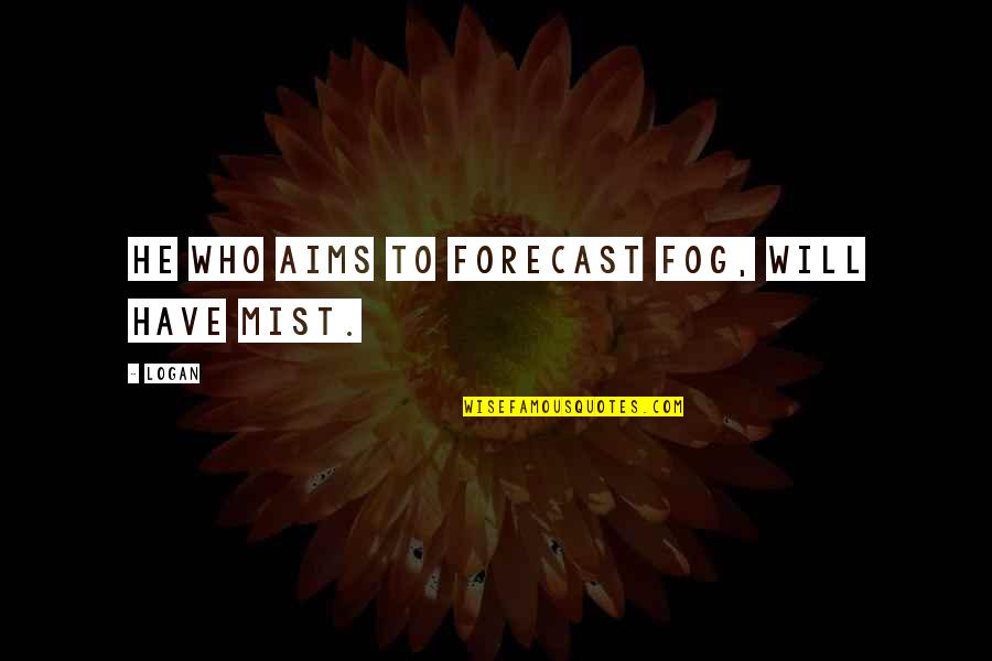 Fog'll Quotes By Logan: He who aims to forecast fog, will have