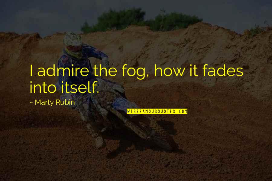 Fog'll Quotes By Marty Rubin: I admire the fog, how it fades into Fog'll Quotes By Marty Rubin: I admire the fog, how it fades into