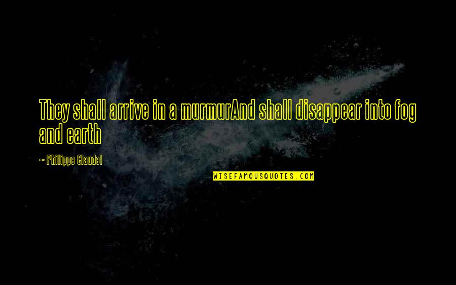 Fog'll Quotes By Philippe Claudel: They shall arrive in a murmurAnd shall disappear Fog'll Quotes By Philippe Claudel: They shall arrive in a murmurAnd shall disappear