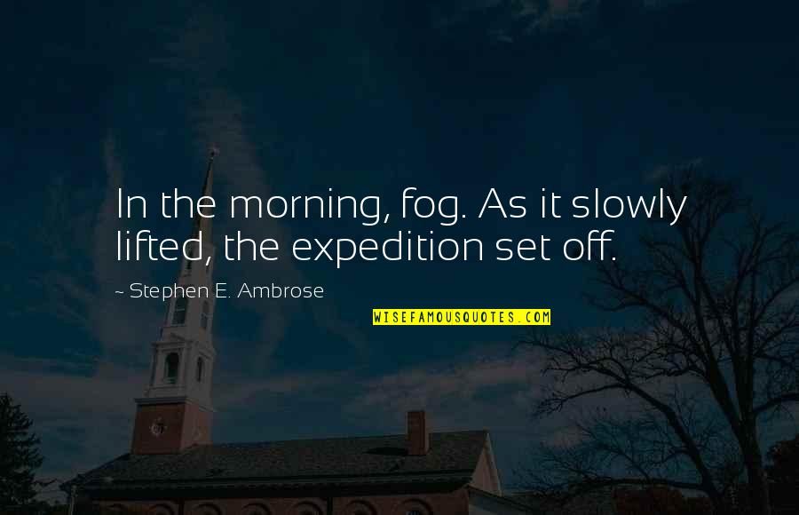 Fog'll Quotes By Stephen E. Ambrose: In the morning, fog. As it slowly lifted, Fog'll Quotes By Stephen E. Ambrose: In the morning, fog. As it slowly lifted,