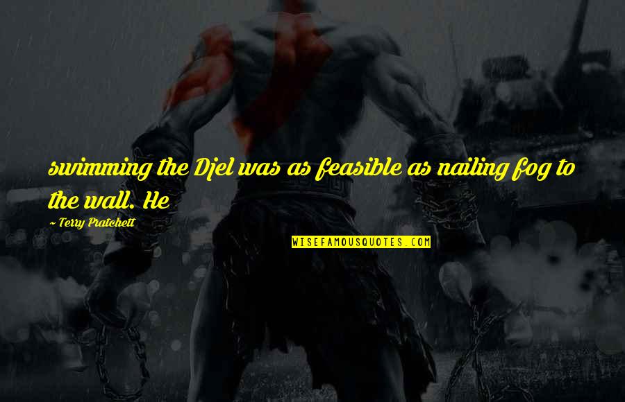 Fog'll Quotes By Terry Pratchett: swimming the Djel was as feasible as nailing Fog'll Quotes By Terry Pratchett: swimming the Djel was as feasible as nailing