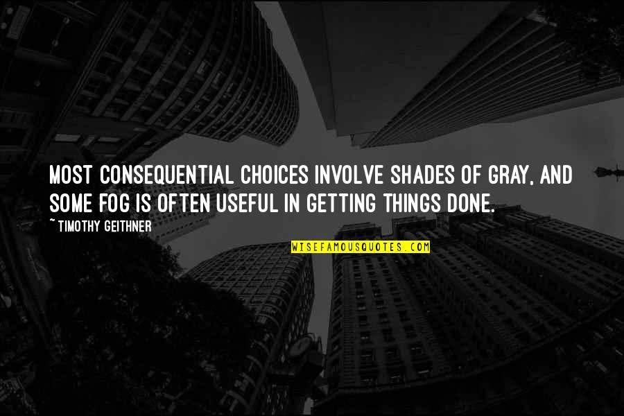 Fog'll Quotes By Timothy Geithner: Most consequential choices involve shades of gray, and Fog'll Quotes By Timothy Geithner: Most consequential choices involve shades of gray, and