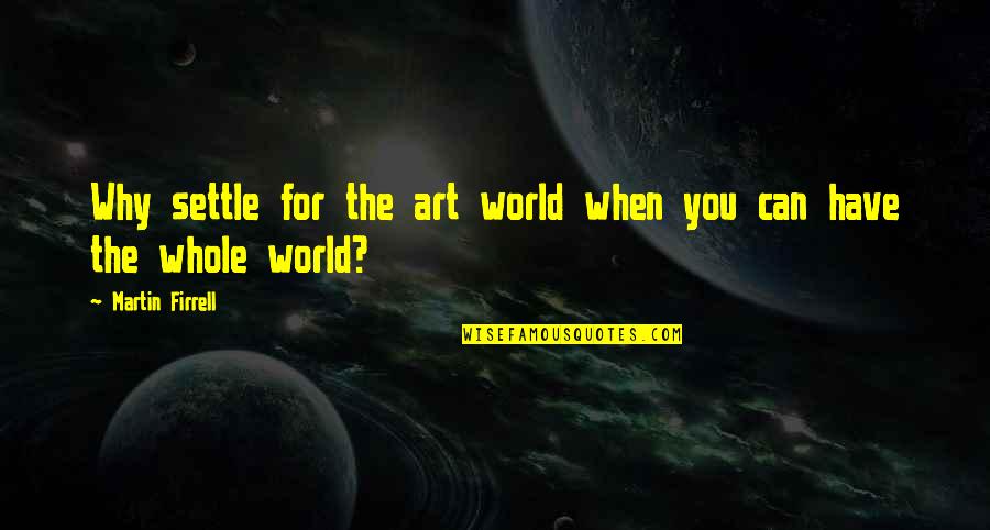 Fogmaster Jr Quotes By Martin Firrell: Why settle for the art world when you Fogmaster Jr Quotes By Martin Firrell: Why settle for the art world when you