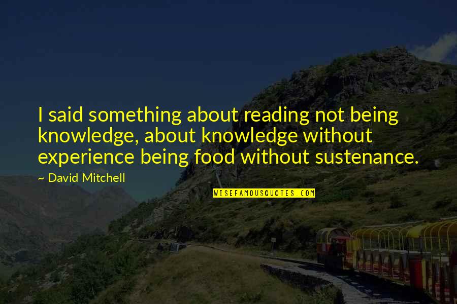 Fogo Montanha Quotes By David Mitchell: I said something about reading not being knowledge, Fogo Montanha Quotes By David Mitchell: I said something about reading not being knowledge,