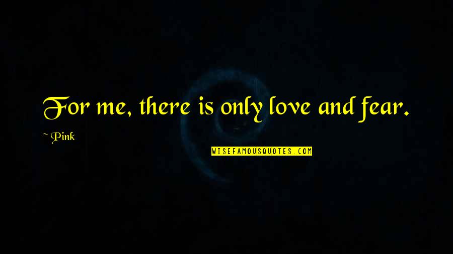 Fogomax Quotes By Pink: For me, there is only love and fear.