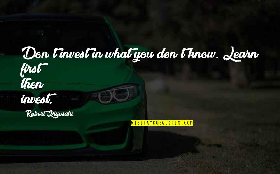 Fogomax Quotes By Robert Kiyosaki: Don't invest in what you don't know. Learn