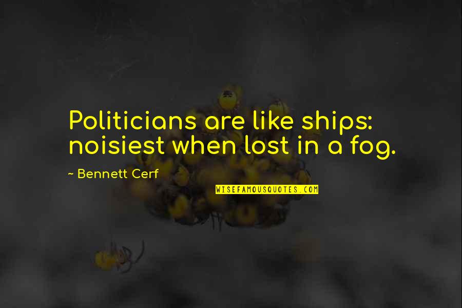 Fog's Quotes By Bennett Cerf: Politicians are like ships: noisiest when lost in