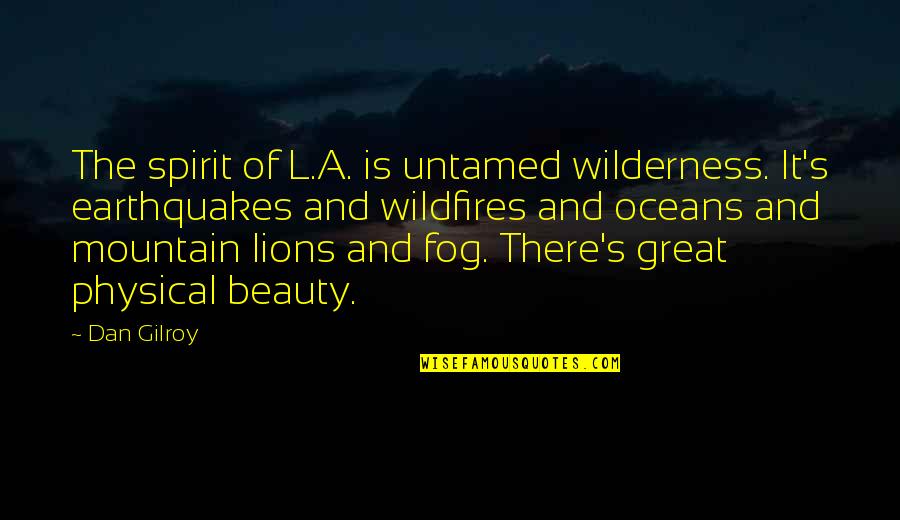 Fog's Quotes By Dan Gilroy: The spirit of L.A. is untamed wilderness. It's