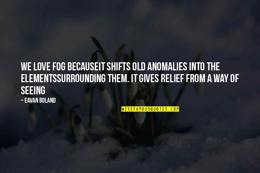Fog's Quotes By Eavan Boland: We love fog becauseit shifts old anomalies into