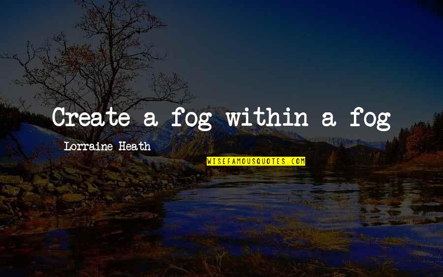 Fog's Quotes By Lorraine Heath: Create a fog within a fog