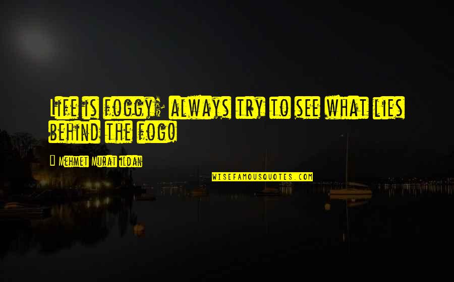 Fog's Quotes By Mehmet Murat Ildan: Life is foggy; always try to see what