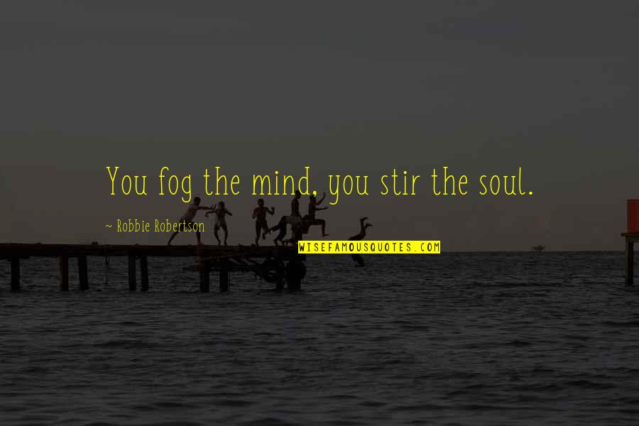 Fog's Quotes By Robbie Robertson: You fog the mind, you stir the soul.