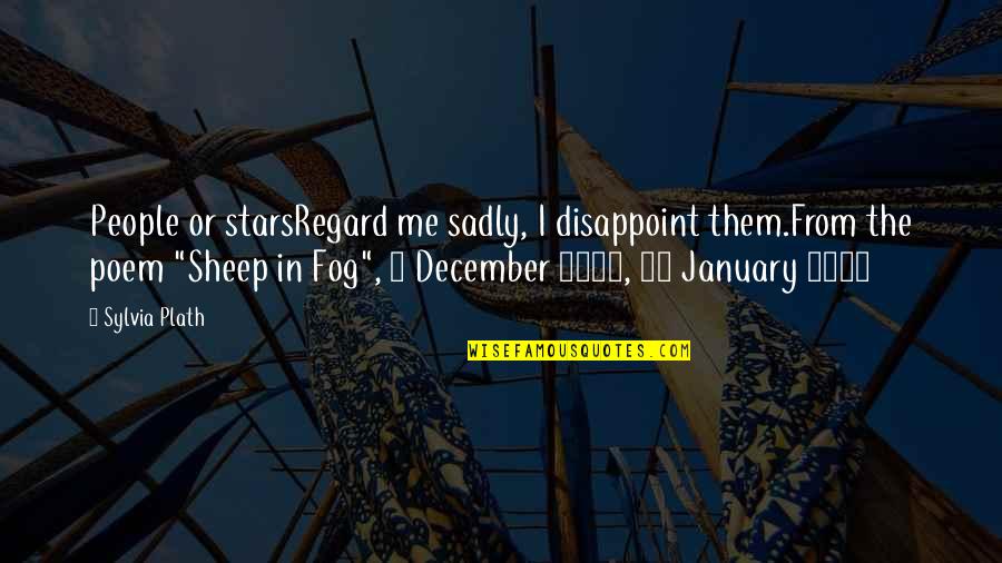 Fog's Quotes By Sylvia Plath: People or starsRegard me sadly, I disappoint them.From