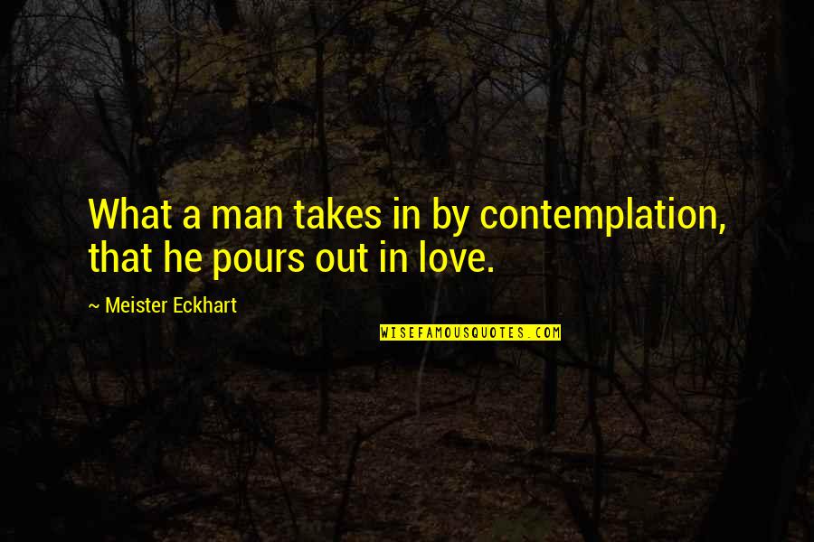 Fogvatartottak Quotes By Meister Eckhart: What a man takes in by contemplation, that