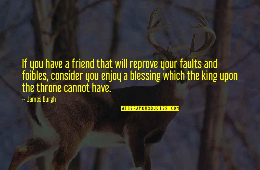 Foibles Quotes By James Burgh: If you have a friend that will reprove