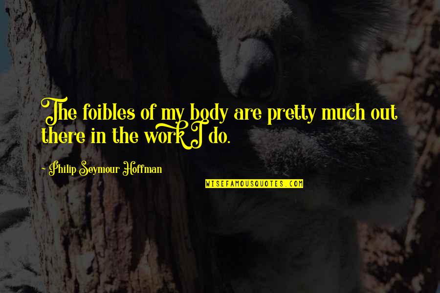 Foibles Quotes By Philip Seymour Hoffman: The foibles of my body are pretty much