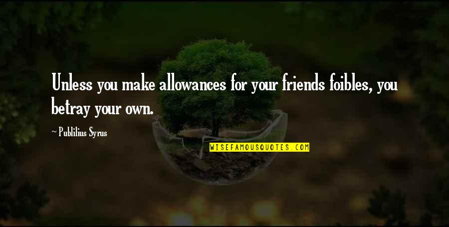 Foibles Quotes By Publilius Syrus: Unless you make allowances for your friends foibles,