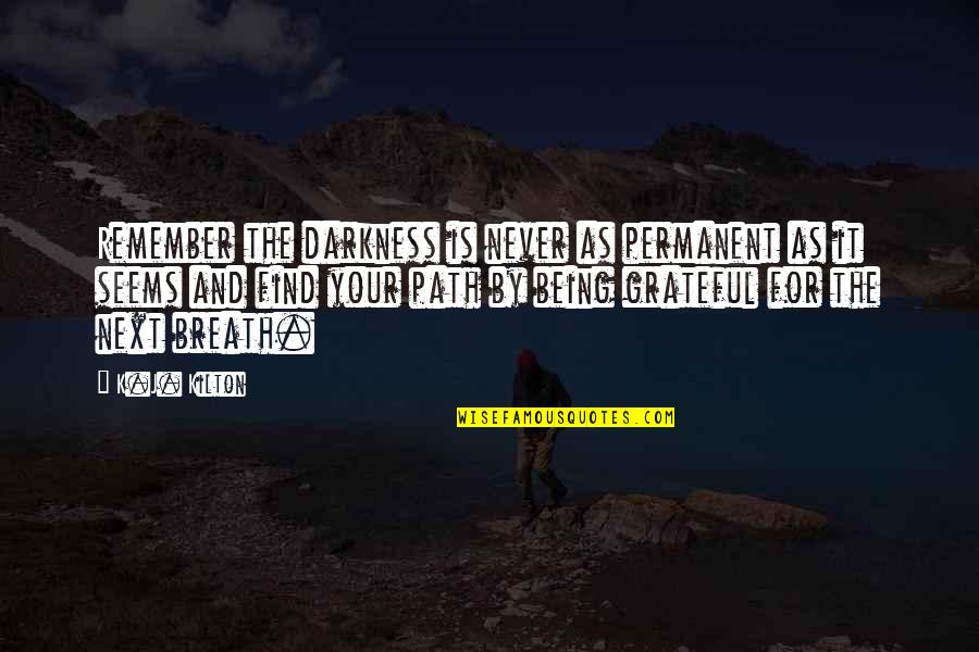 Foil Characters Quotes By K.J. Kilton: Remember the darkness is never as permanent as Foil Characters Quotes By K.J. Kilton: Remember the darkness is never as permanent as