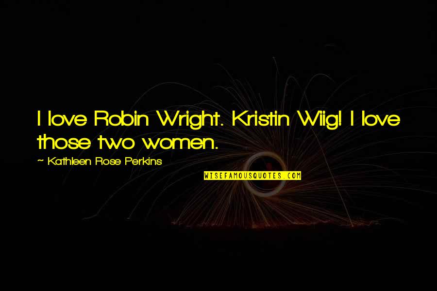 Foils In Hamlet Quotes By Kathleen Rose Perkins: I love Robin Wright. Kristin Wiig! I love