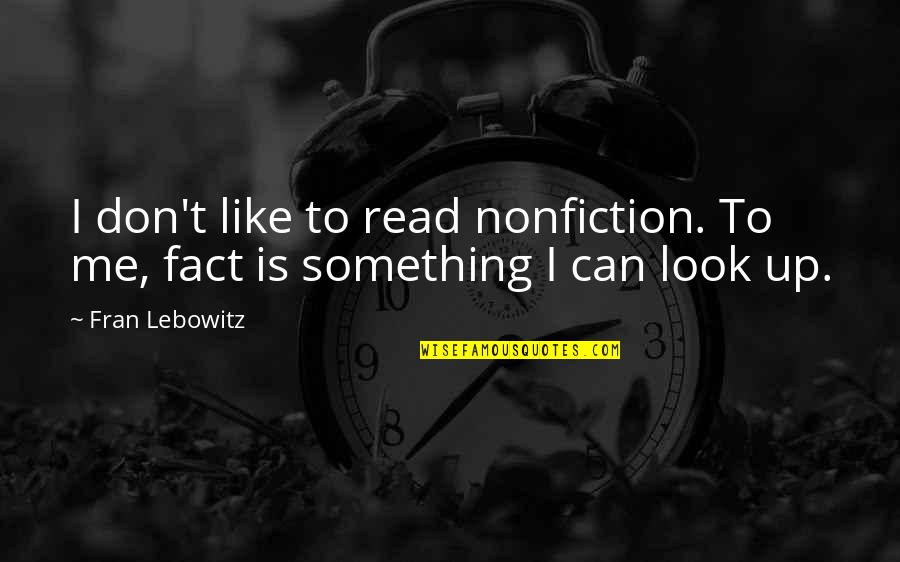 Foisted Def Quotes By Fran Lebowitz: I don't like to read nonfiction. To me,