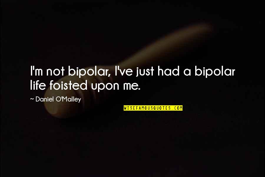 Foisted Quotes By Daniel O'Malley: I'm not bipolar, I've just had a bipolar