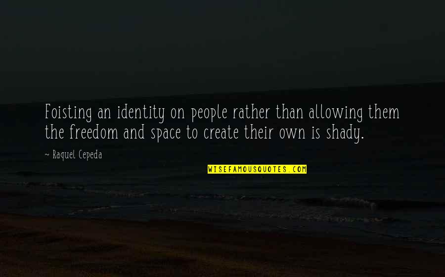 Foisting Quotes By Raquel Cepeda: Foisting an identity on people rather than allowing