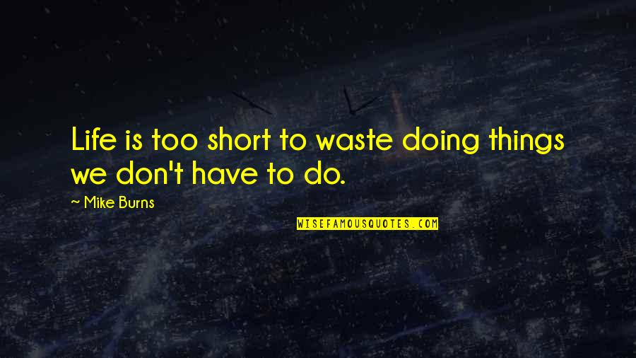 Fokos Piombo Quotes By Mike Burns: Life is too short to waste doing things
