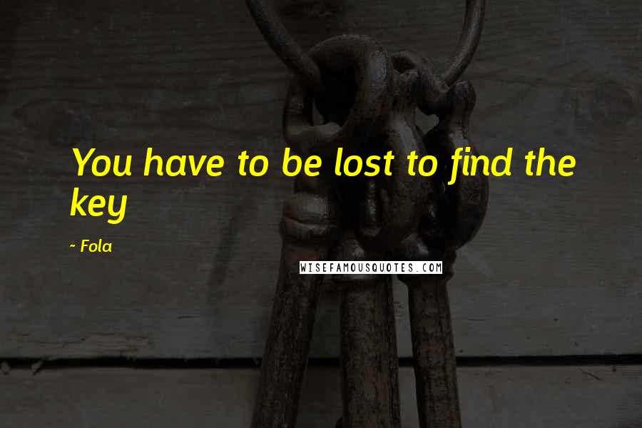 Fola quotes: You have to be lost to find the key