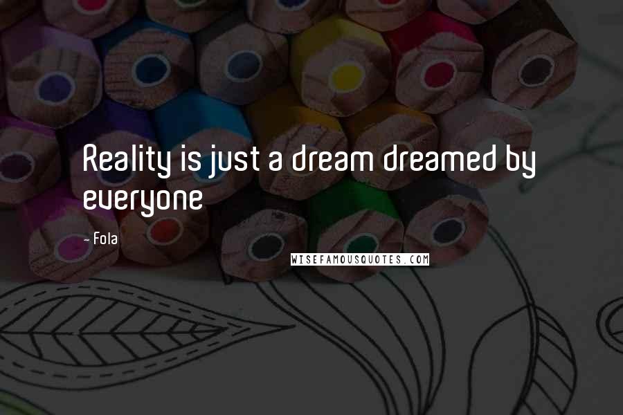 Fola quotes: Reality is just a dream dreamed by everyone