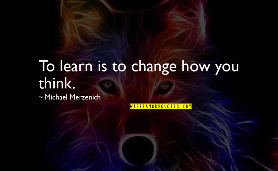 Folanac Quotes By Michael Merzenich: To learn is to change how you think.