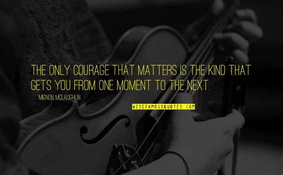 Folayan Fatade Quotes By Mignon McLaughlin: The only courage that matters is the kind Folayan Fatade Quotes By Mignon McLaughlin: The only courage that matters is the kind