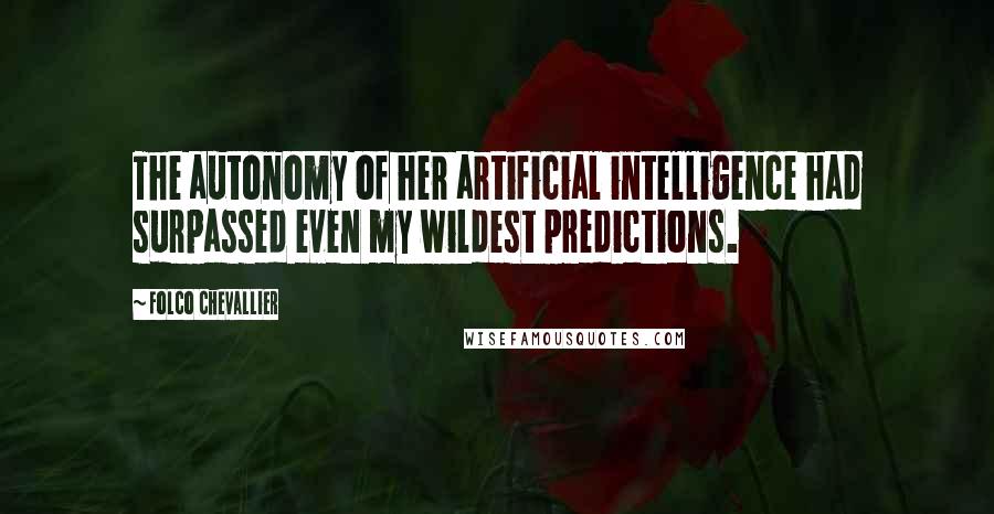 Folco Chevallier quotes: The autonomy of her artificial intelligence had surpassed even my wildest predictions.