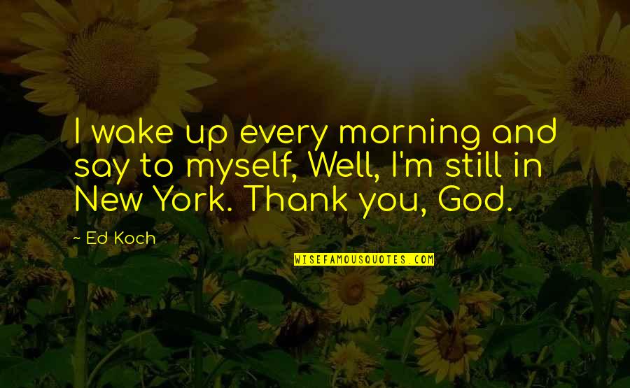 Folco Quotes By Ed Koch: I wake up every morning and say to