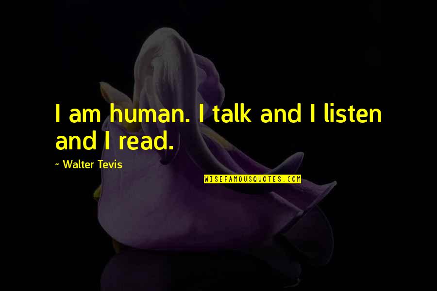 Folded And Hung Quotes By Walter Tevis: I am human. I talk and I listen