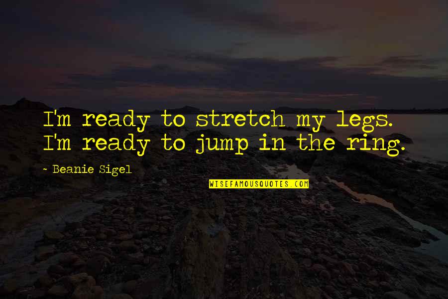 Folded Clothes Quotes By Beanie Sigel: I'm ready to stretch my legs. I'm ready