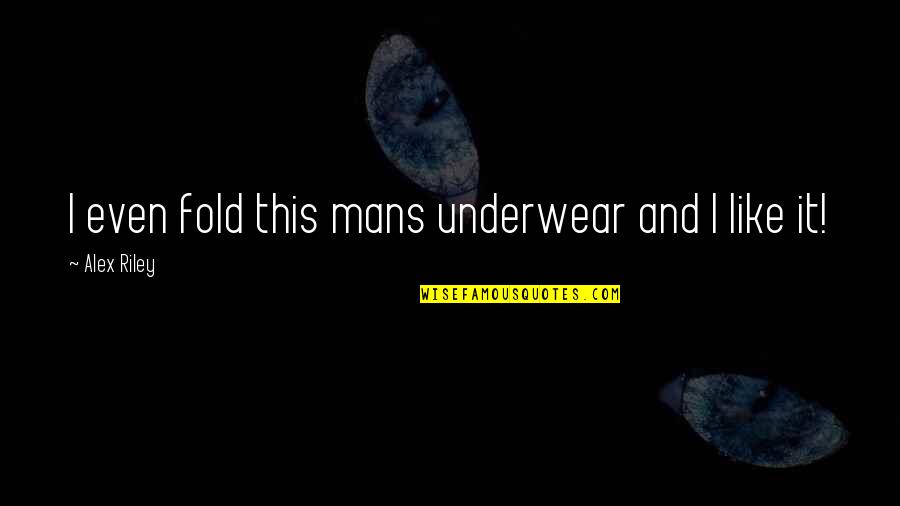Folds Quotes By Alex Riley: I even fold this mans underwear and I Folds Quotes By Alex Riley: I even fold this mans underwear and I
