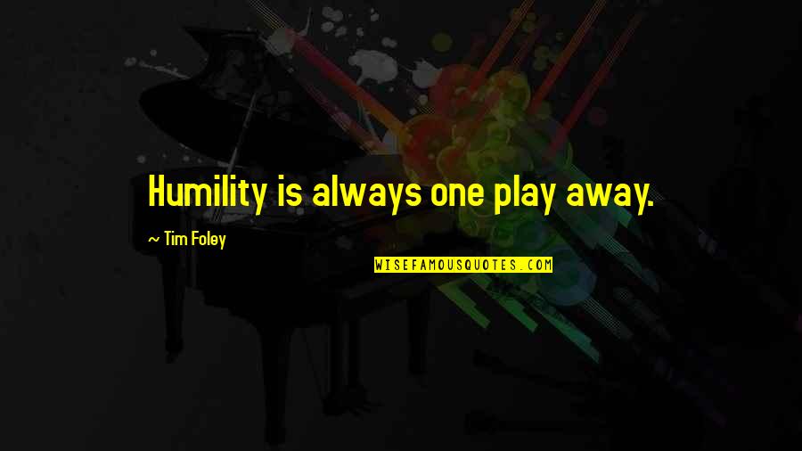 Foley's Quotes By Tim Foley: Humility is always one play away.